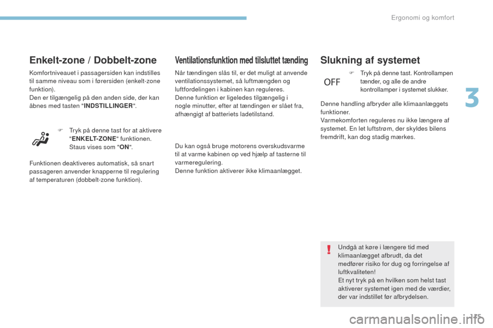 Peugeot 3008 Hybrid 4 2017  Instruktionsbog (in Danish) 115
3008-2_da_Chap03_ergonomie-et-confort_ed01-2016
Enkelt-zone / Dobbelt-zone
Komfortniveauet i passagersiden kan indstilles 
til samme niveau som i førersiden (enkelt-zone 
funktion).
Den er tilgæ