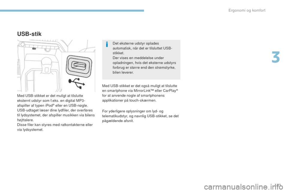 Peugeot 3008 Hybrid 4 2017  Instruktionsbog (in Danish) 121
3008-2_da_Chap03_ergonomie-et-confort_ed01-2016
Det eksterne udstyr oplades 
automatisk, når det er tilsluttet uS B-
stikket.
Der vises en meddelelse under 
opladningen, hvis det eksterne udstyrs