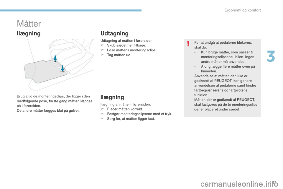 Peugeot 3008 Hybrid 4 2017  Instruktionsbog (in Danish) 127
3008-2_da_Chap03_ergonomie-et-confort_ed01-2016
Måtter
Brug altid de monteringsclips, der ligger i den 
medfølgende pose, første gang måtten lægges 
på i førersiden.
De andre måtter lægge