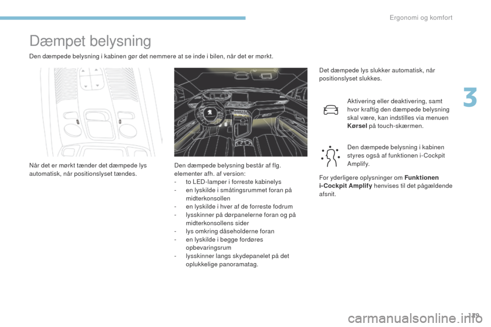 Peugeot 3008 Hybrid 4 2017 Instruktionsbog (in Danish) 129
3008-2_da_Chap03_ergonomie-et-confort_ed01-2016
Dæmpet belysning
Den dæmpede belysning i kabinen gør det nemmere at se inde i bilen, når det er mørkt.Det dæmpede lys slukker automatisk, når Peugeot 3008 Hybrid 4 2017 Instruktionsbog (in Danish) 129
3008-2_da_Chap03_ergonomie-et-confort_ed01-2016
Dæmpet belysning
Den dæmpede belysning i kabinen gør det nemmere at se inde i bilen, når det er mørkt.Det dæmpede lys slukker automatisk, når
