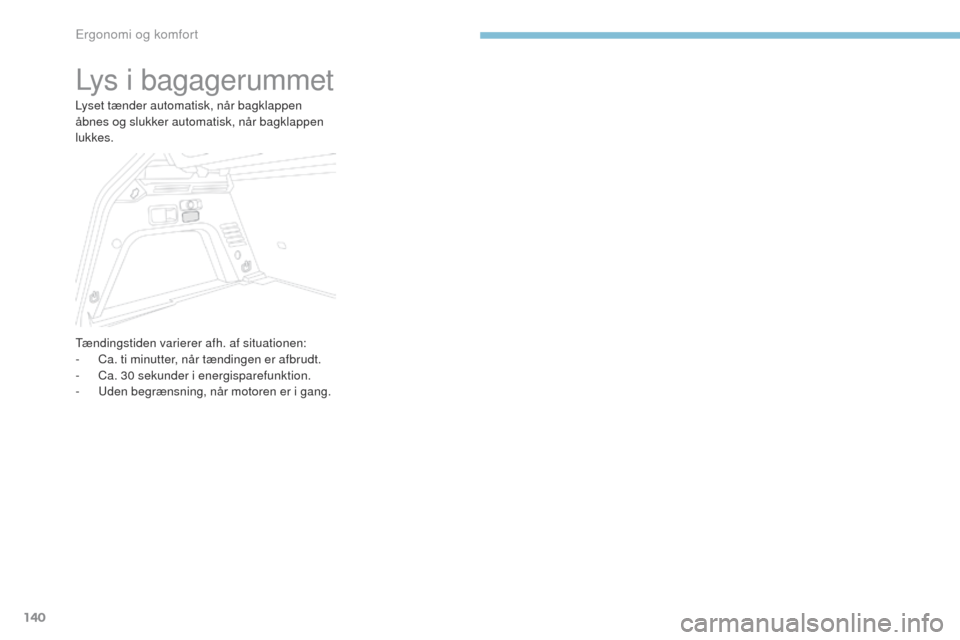 Peugeot 3008 Hybrid 4 2017 Instruktionsbog (in Danish) 140
3008-2_da_Chap03_ergonomie-et-confort_ed01-2016
Lys i bagagerummet
Lyset tænder automatisk, når bagklappen
åbnes og slukker automatisk, når bagklappen
lukkes.
tænd
ingstiden varierer afh. a Peugeot 3008 Hybrid 4 2017 Instruktionsbog (in Danish) 140
3008-2_da_Chap03_ergonomie-et-confort_ed01-2016
Lys i bagagerummet
Lyset tænder automatisk, når bagklappen
åbnes og slukker automatisk, når bagklappen
lukkes.
tænd
ingstiden varierer afh. a