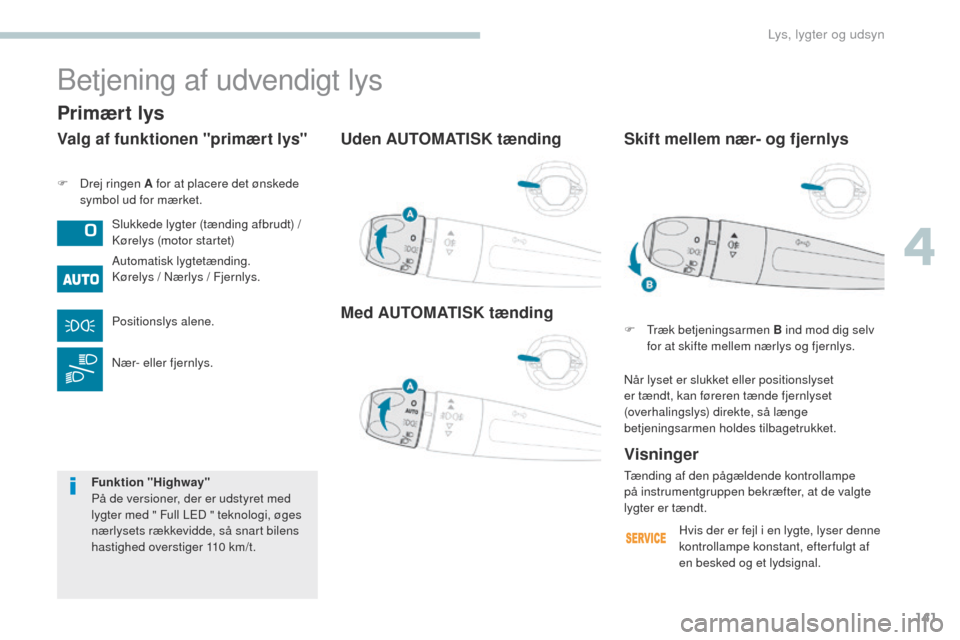 Peugeot 3008 Hybrid 4 2017 Instruktionsbog (in Danish) 141
3008-2_da_Chap04_eclairage-et-visibilite_ed01-2016
Uden AUTOMATISK tænding
Med AUTOMATISK tænding
F Drej ringen A for at placere det ønskede symbol ud for mærket.
Betjening af udvendigt lys
Sl Peugeot 3008 Hybrid 4 2017 Instruktionsbog (in Danish) 141
3008-2_da_Chap04_eclairage-et-visibilite_ed01-2016
Uden AUTOMATISK tænding
Med AUTOMATISK tænding
F Drej ringen A for at placere det ønskede symbol ud for mærket.
Betjening af udvendigt lys
Sl