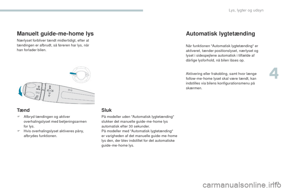 Peugeot 3008 Hybrid 4 2017 Instruktionsbog (in Danish) 147
3008-2_da_Chap04_eclairage-et-visibilite_ed01-2016
Manuelt guide-me-home lys
Nærlyset forbliver tændt midlertidigt, efter at
tændingen er afbrudt, så føreren har lys, når
han forlader bile Peugeot 3008 Hybrid 4 2017 Instruktionsbog (in Danish) 147
3008-2_da_Chap04_eclairage-et-visibilite_ed01-2016
Manuelt guide-me-home lys
Nærlyset forbliver tændt midlertidigt, efter at
tændingen er afbrudt, så føreren har lys, når
han forlader bile