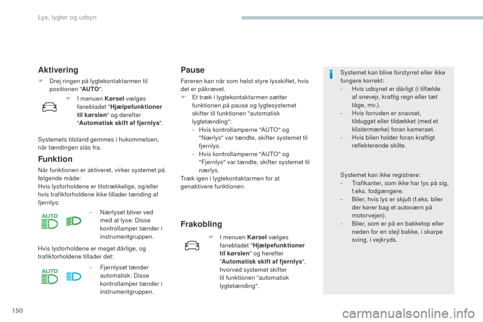 Peugeot 3008 Hybrid 4 2017 Instruktionsbog (in Danish) 150
3008-2_da_Chap04_eclairage-et-visibilite_ed01-2016
Aktivering
F Drej ringen på lygtekontaktarmen til positionen " AUTO".
Funktion
Når funktionen er aktiveret, virker systemet på
følgende måd Peugeot 3008 Hybrid 4 2017 Instruktionsbog (in Danish) 150
3008-2_da_Chap04_eclairage-et-visibilite_ed01-2016
Aktivering
F Drej ringen på lygtekontaktarmen til positionen " AUTO".
Funktion
Når funktionen er aktiveret, virker systemet på
følgende måd