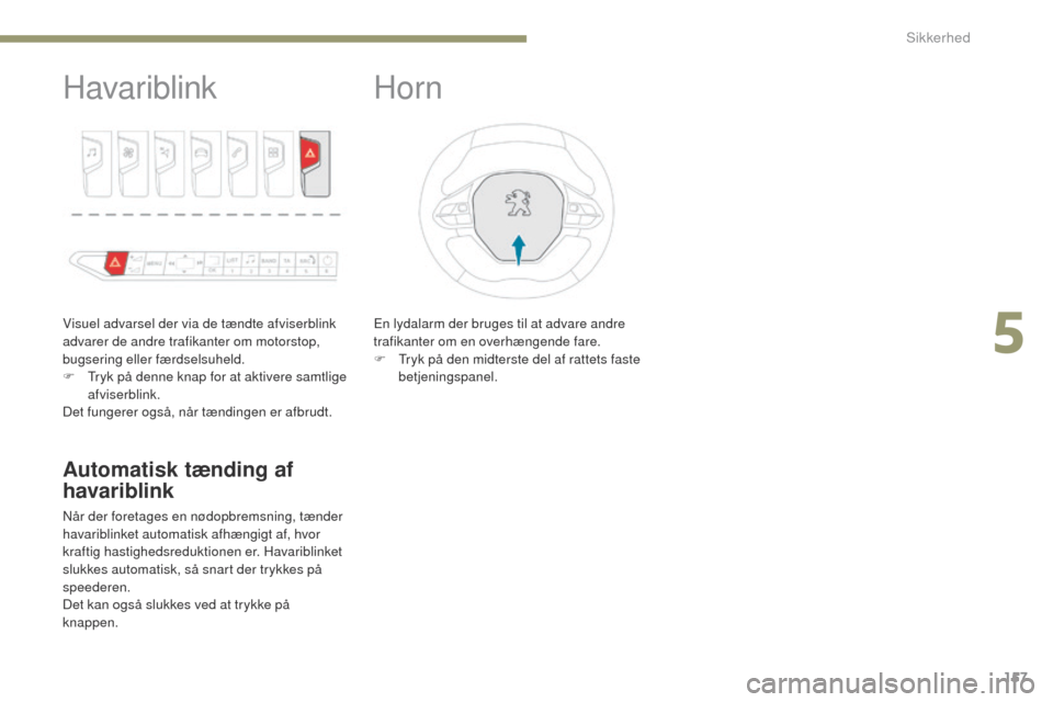 Peugeot 3008 Hybrid 4 2017  Instruktionsbog (in Danish) 157
3008-2_da_Chap05_securite_ed01-2016
Havariblink
Visuel advarsel der via de tændte afviserblink 
advarer de andre trafikanter om motorstop, 
bugsering eller færdselsuheld.
F  t
r
 yk på denne kn