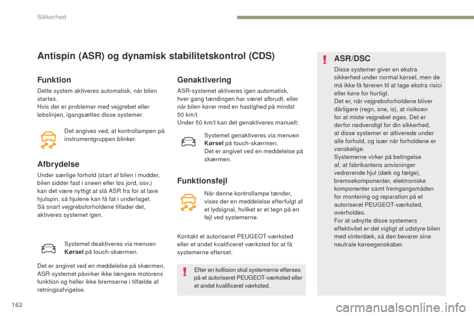 Peugeot 3008 Hybrid 4 2017 Instruktionsbog (in Danish) 162
3008-2_da_Chap05_securite_ed01-2016
Antispin (ASR) og dynamisk stabilitetskontrol (CDS)
Funktion
Dette system aktiveres automatisk, når bilen
startes.
Hvis der er problemer med vejgrebet eller
Peugeot 3008 Hybrid 4 2017 Instruktionsbog (in Danish) 162
3008-2_da_Chap05_securite_ed01-2016
Antispin (ASR) og dynamisk stabilitetskontrol (CDS)
Funktion
Dette system aktiveres automatisk, når bilen
startes.
Hvis der er problemer med vejgrebet eller