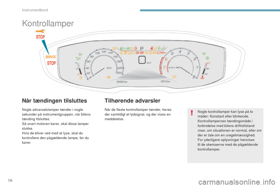 Peugeot 3008 Hybrid 4 2017  Instruktionsbog (in Danish) 16
3008-2_da_Chap01_instruments-de-bord_ed01-2016
Kontrollamper
Når tændingen tilsluttes
Nogle advarselslamper tænder i nogle 
sekunder på instrumentgruppen, når bilens 
tænding tilsluttes.
Så 