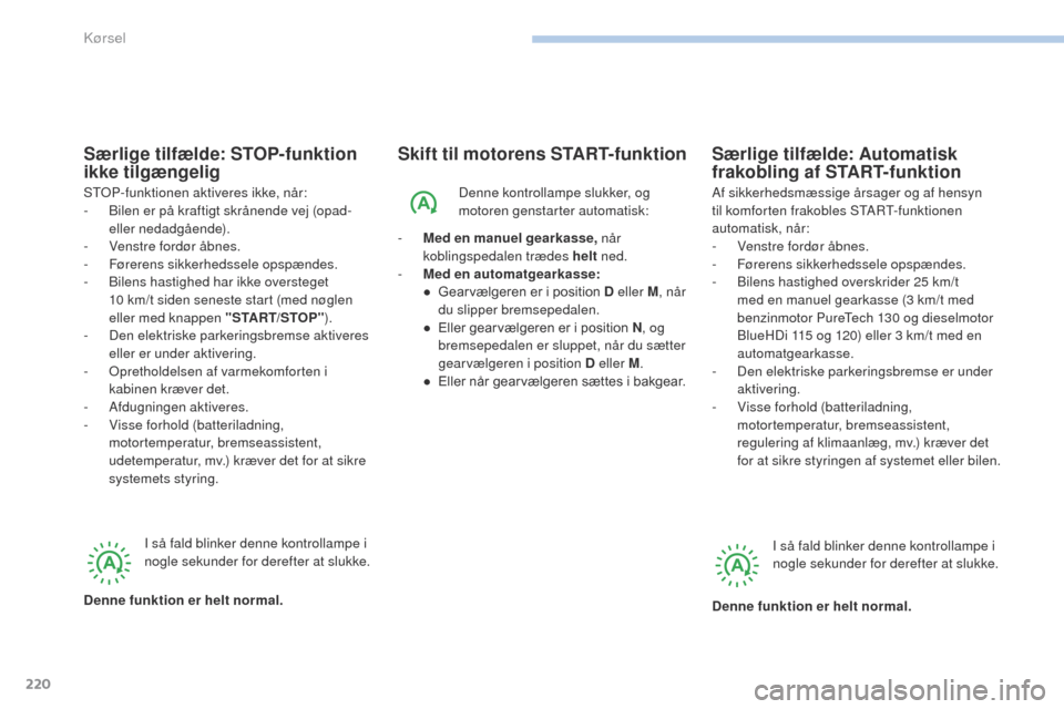 Peugeot 3008 Hybrid 4 2017  Instruktionsbog (in Danish) 220
3008-2_da_Chap06_conduite_ed01-2016
Skift til motorens START-funktionSærlige tilfælde: Automatisk 
frakobling af START-funktion
Denne kontrollampe slukker, og 
motoren genstarter automatisk:
-
 