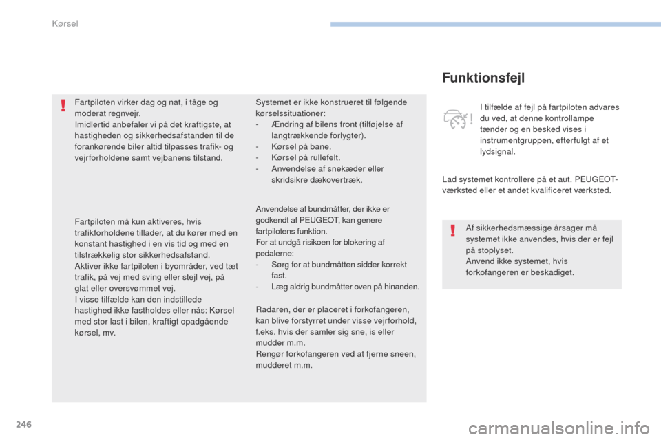 Peugeot 3008 Hybrid 4 2017  Instruktionsbog (in Danish) 246
3008-2_da_Chap06_conduite_ed01-2016
Funktionsfejl
Lad systemet kontrollere på et aut. Peugeot-
v ærksted eller et andet kvalificeret værksted. I tilfælde af fejl på fartpiloten advares 
du ve