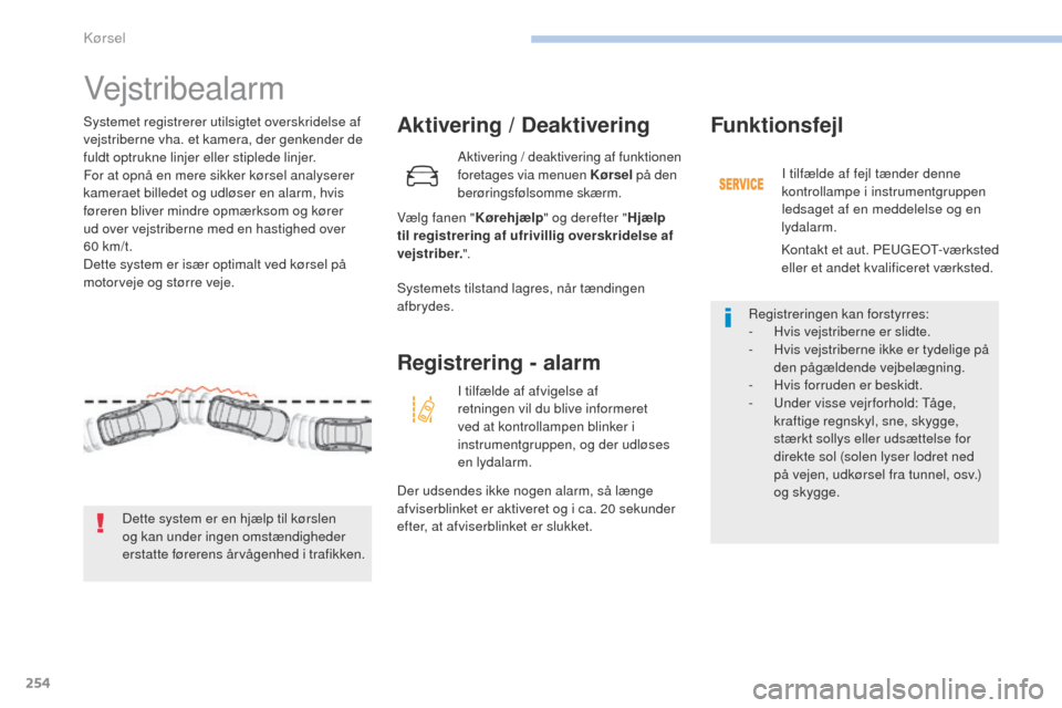 Peugeot 3008 Hybrid 4 2017  Instruktionsbog (in Danish) 254
3008-2_da_Chap06_conduite_ed01-2016
Vejstribealarm
Aktivering / Deaktivering
Vælg fanen "Kørehjælp" og derefter " Hjælp 
til registrering af ufrivillig overskridelse af 
vejstriber. ".
Systeme
