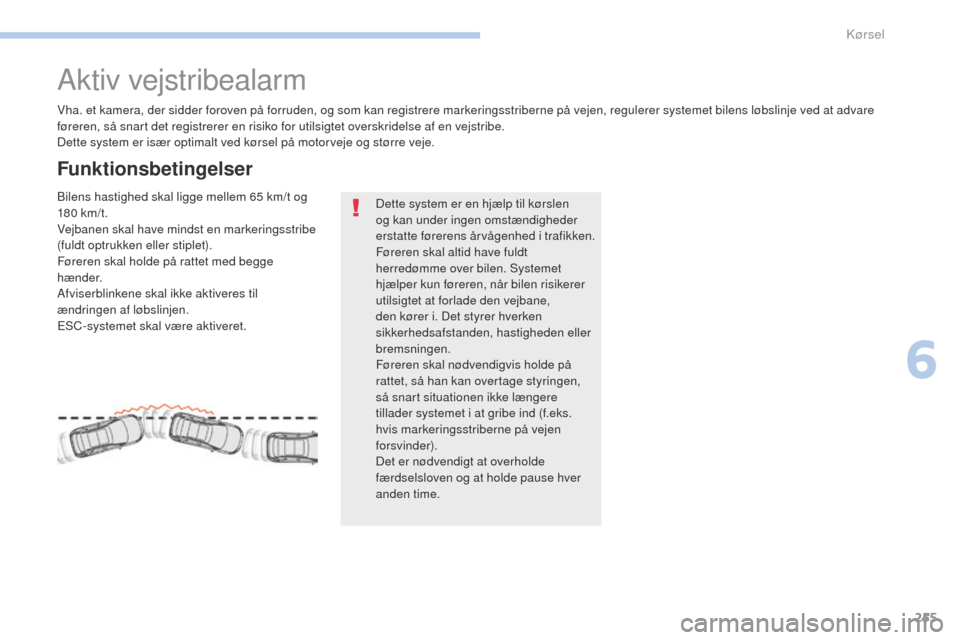 Peugeot 3008 Hybrid 4 2017  Instruktionsbog (in Danish) 255
3008-2_da_Chap06_conduite_ed01-2016
Aktiv vejstribealarm
Vha. et kamera, der sidder foroven på forruden, og som kan registrere markeringsstriberne på vejen, regulerer systemet bilens løbslinje 