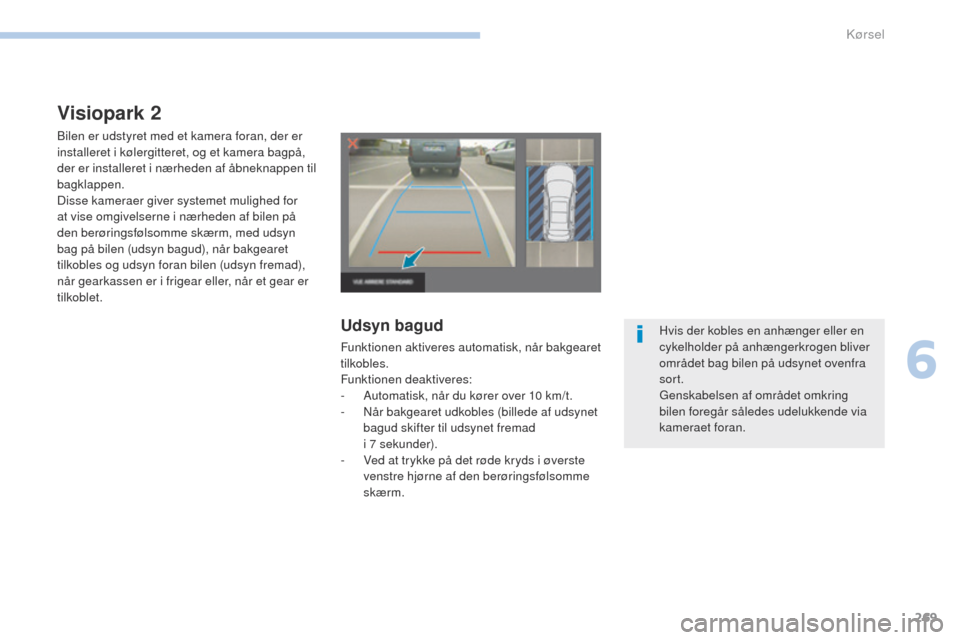 Peugeot 3008 Hybrid 4 2017  Instruktionsbog (in Danish) 269
3008-2_da_Chap06_conduite_ed01-2016
Visiopark 2
Bilen er udstyret med et kamera foran, der er 
installeret i kølergitteret, og et kamera bagpå, 
der er installeret i nærheden af åbneknappen ti
