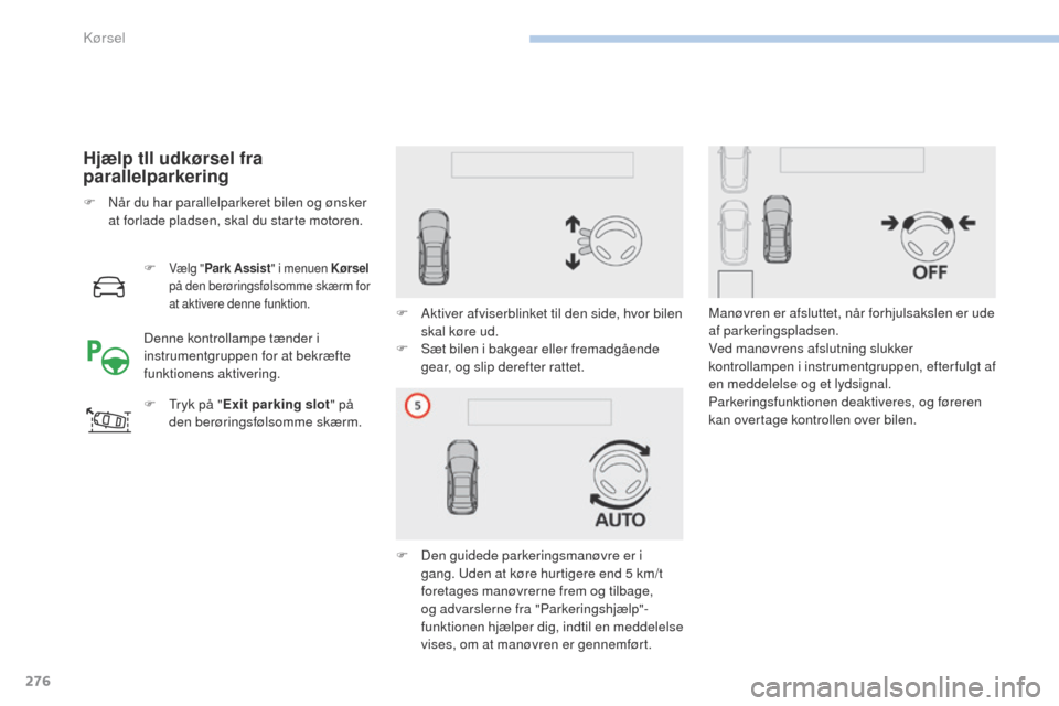 Peugeot 3008 Hybrid 4 2017  Instruktionsbog (in Danish) 276
3008-2_da_Chap06_conduite_ed01-2016
Hjælp tll udkørsel fra 
parallelparkering
F Vælg "Park Assist " i menuen Kørsel  
på den berøringsfølsomme skærm for 
at aktivere denne funktion.
F  try
