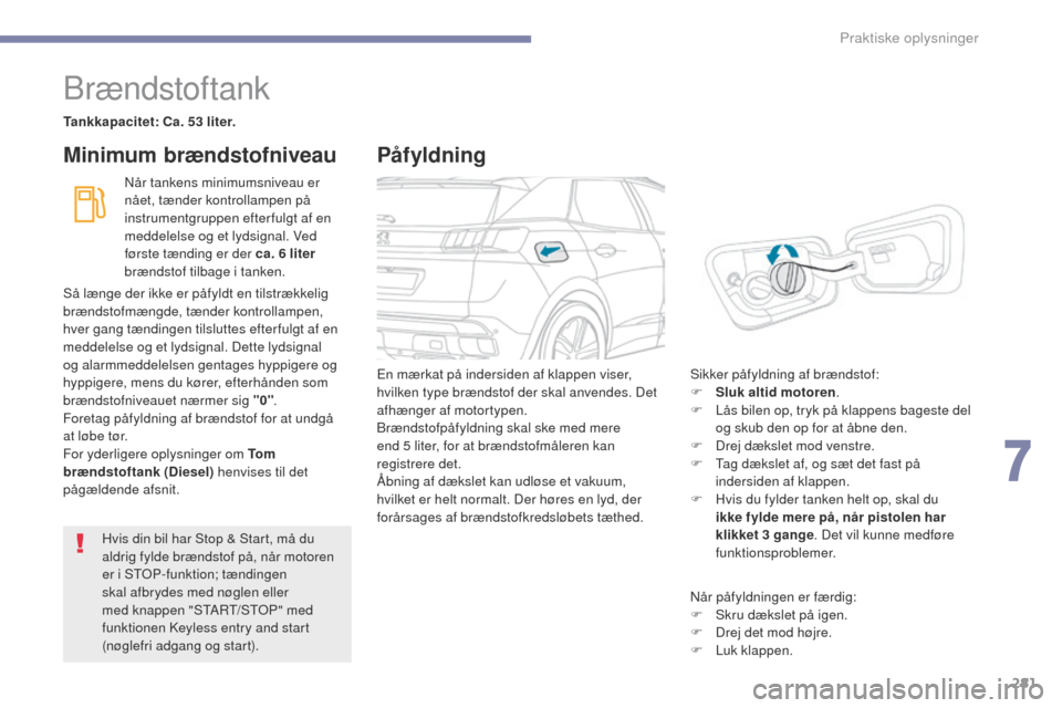 Peugeot 3008 Hybrid 4 2017  Instruktionsbog (in Danish) 281
3008-2_da_Chap07_infos-pratiques_ed01-2016
Brændstoftank
Tankkapacitet: Ca. 53 liter.Når tankens minimumsniveau er 
nået, tænder kontrollampen på 
instrumentgruppen efter fulgt af en 
meddele