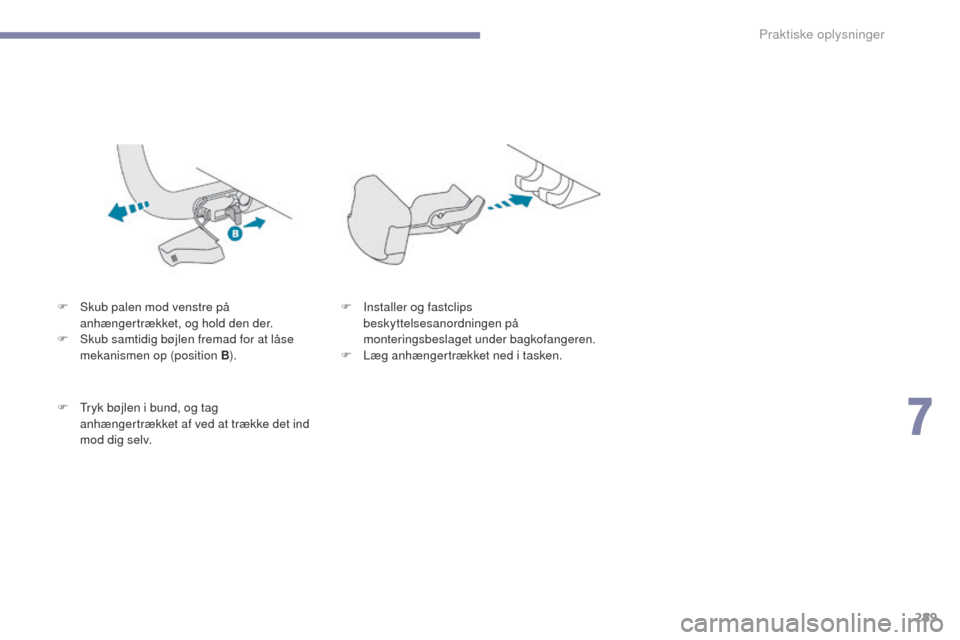 Peugeot 3008 Hybrid 4 2017 Instruktionsbog (in Danish) 289
3008-2_da_Chap07_infos-pratiques_ed01-2016
F Skub palen mod venstre på anhængertrækket, og hold den der.
F
S
kub samtidig bøjlen fremad for at låse
mekanismen op (position B ).
F
t
r
y Peugeot 3008 Hybrid 4 2017 Instruktionsbog (in Danish) 289
3008-2_da_Chap07_infos-pratiques_ed01-2016
F Skub palen mod venstre på anhængertrækket, og hold den der.
F
S
kub samtidig bøjlen fremad for at låse
mekanismen op (position B ).
F
t
r
y
