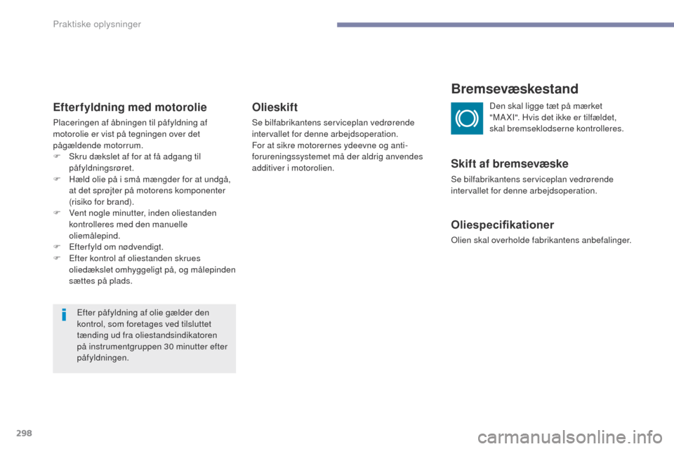 Peugeot 3008 Hybrid 4 2017  Instruktionsbog (in Danish) 298
3008-2_da_Chap07_infos-pratiques_ed01-2016
Efterfyldning med motorolie
Placeringen af åbningen til påfyldning af 
motorolie er vist på tegningen over det 
pågældende motorrum.
F 
S
 kru dæks