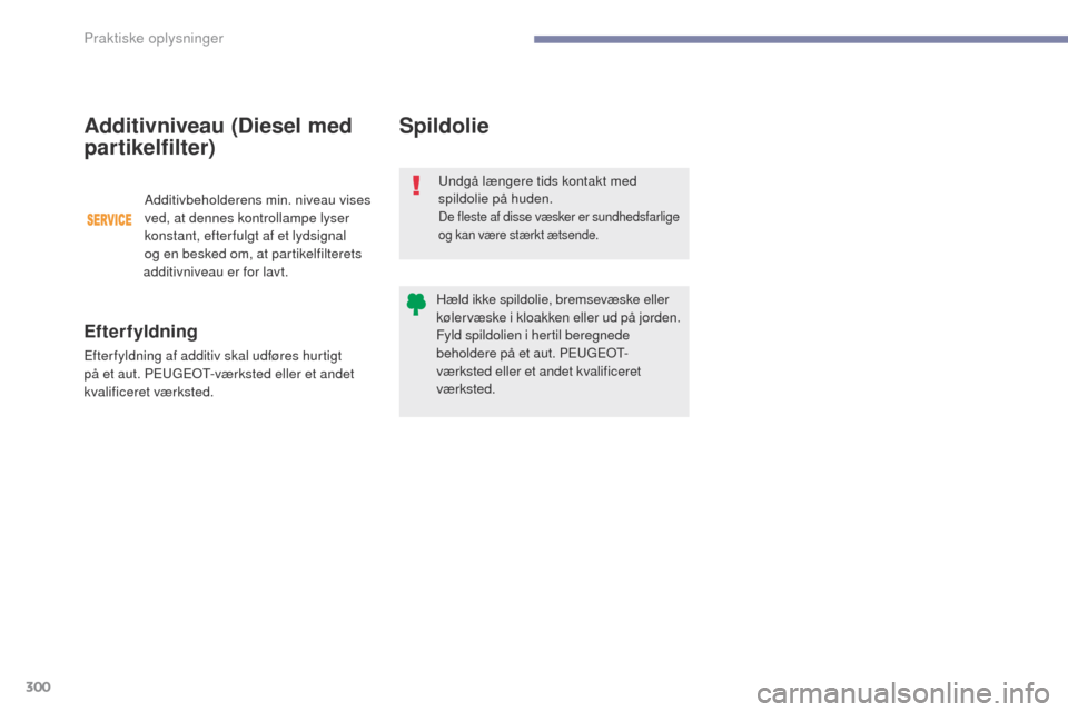 Peugeot 3008 Hybrid 4 2017  Instruktionsbog (in Danish) 300
3008-2_da_Chap07_infos-pratiques_ed01-2016
Spildolie
undgå længere tids kontakt med 
spildolie på huden.
De fleste af disse væsker er sundhedsfarlige 
og kan være stærkt ætsende.
Hæld ikke