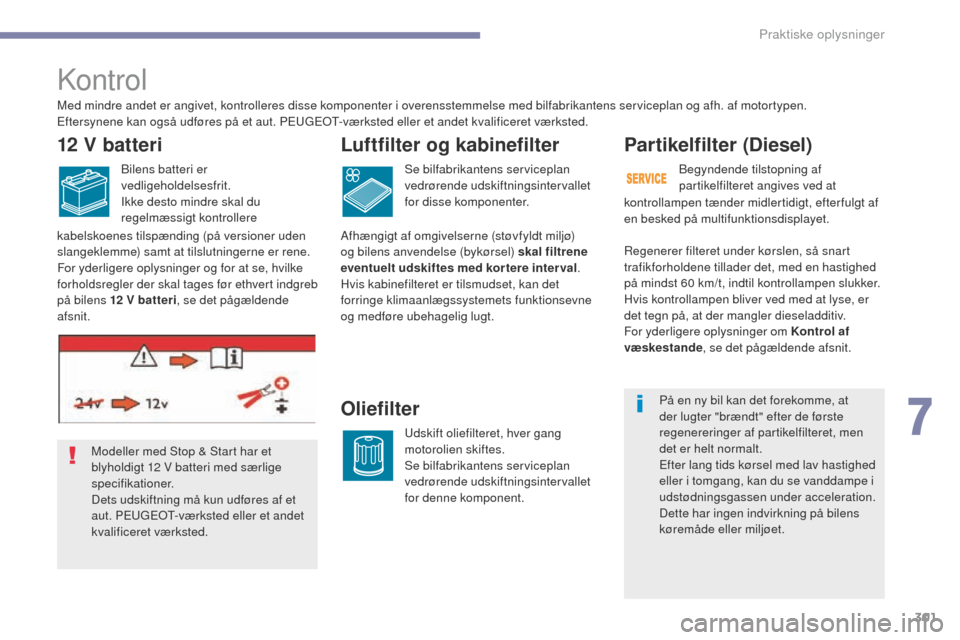 Peugeot 3008 Hybrid 4 2017  Instruktionsbog (in Danish) 301
3008-2_da_Chap07_infos-pratiques_ed01-2016
Kontrol
Par tikelfilter (Diesel)
kontrollampen tænder midlertidigt, efterfulgt af 
en besked på multifunktionsdisplayet.
Modeller med Stop & Start har 
