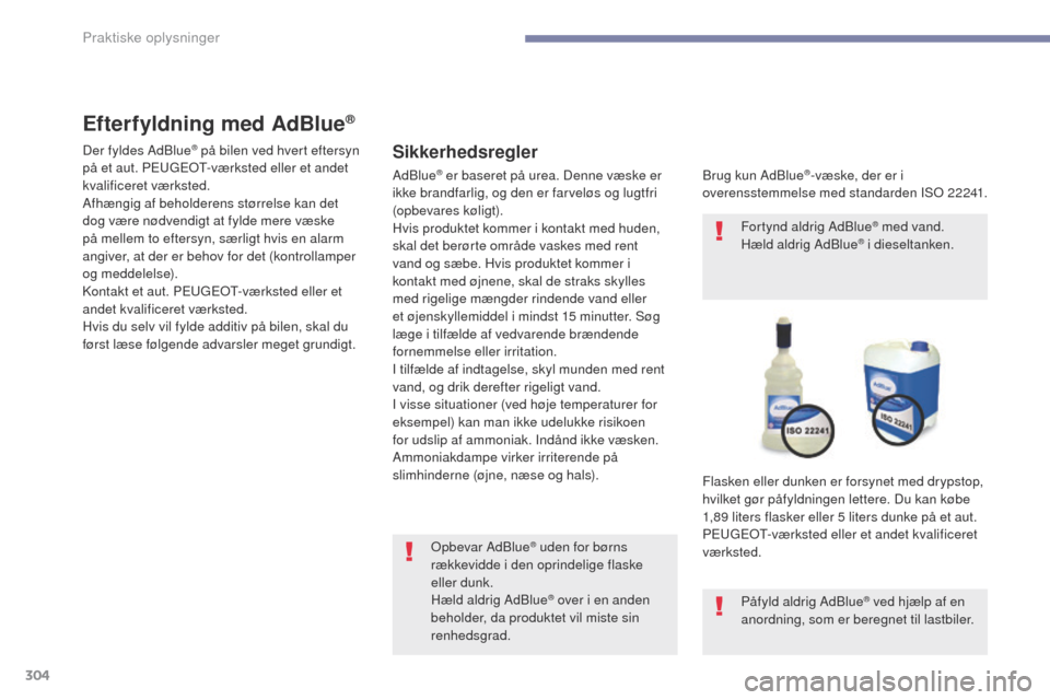 Peugeot 3008 Hybrid 4 2017  Instruktionsbog (in Danish) 304
3008-2_da_Chap07_infos-pratiques_ed01-2016
Efterfyldning med AdBlue®
Sikkerhedsregler
Brug kun AdBlue®-væske, der er i 
overensstemmelse med standarden ISo 2 2241.
Flasken eller dunken er forsy