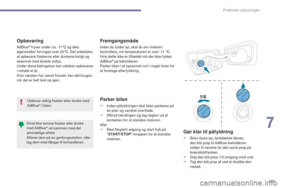 Peugeot 3008 Hybrid 4 2017  Instruktionsbog (in Danish) 305
3008-2_da_Chap07_infos-pratiques_ed01-2016
OpbevaringFremgangsmåde
Parker bilen
F Inden påfyldningen skal bilen parkeres på 
en plan og vandret over flade.
F
 
A
 fbryd tændingen og tag nøgle
