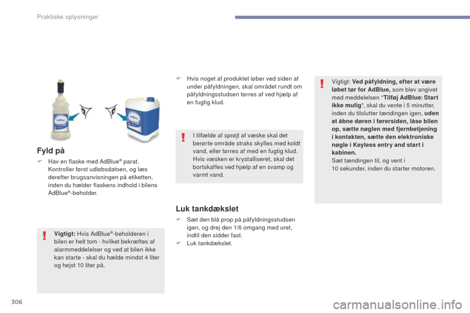 Peugeot 3008 Hybrid 4 2017  Instruktionsbog (in Danish) 306
3008-2_da_Chap07_infos-pratiques_ed01-2016
Fyld på
F Hav en flaske med AdBlue® parat. 
Kontroller først udløbsdatoen, og læs 
derefter brugsanvisningen på etiketten, 
inden du hælder flaske