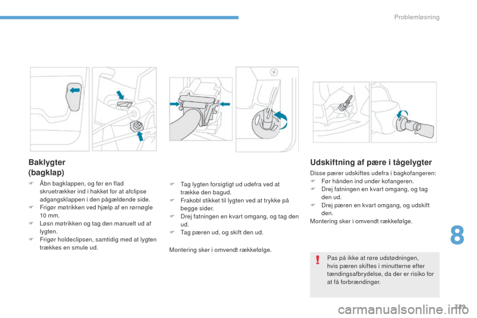 Peugeot 3008 Hybrid 4 2017 Instruktionsbog (in Danish) 329
3008-2_da_Chap08_en cas-de-panne_ed01-2016
Baklygter
(bagklap)
F Åbn bagklappen, og før en flad skruetrækker ind i hakket for at afclipse
adgangsklappen i den pågældende side.
F
F
rigør Peugeot 3008 Hybrid 4 2017 Instruktionsbog (in Danish) 329
3008-2_da_Chap08_en cas-de-panne_ed01-2016
Baklygter
(bagklap)
F Åbn bagklappen, og før en flad skruetrækker ind i hakket for at afclipse
adgangsklappen i den pågældende side.
F
F
rigør