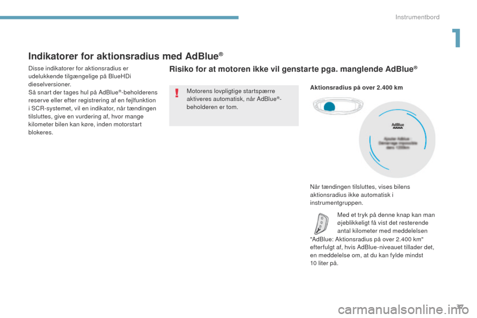 Peugeot 3008 Hybrid 4 2017  Instruktionsbog (in Danish) 37
3008-2_da_Chap01_instruments-de-bord_ed01-2016
Indikatorer for aktionsradius med AdBlue®
Disse indikatorer for aktionsradius er 
udelukkende tilgængelige på BlueHDi 
dieselversioner.
Så snart d