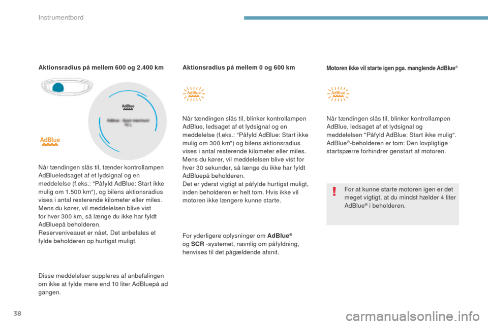 Peugeot 3008 Hybrid 4 2017  Instruktionsbog (in Danish) 38
3008-2_da_Chap01_instruments-de-bord_ed01-2016
Aktionsradius på mellem 0 og 600 km
Når tændingen slås til, blinker kontrollampen 
AdBlue, ledsaget af et lydsignal og en 
meddelelse (f.eks.: "P�