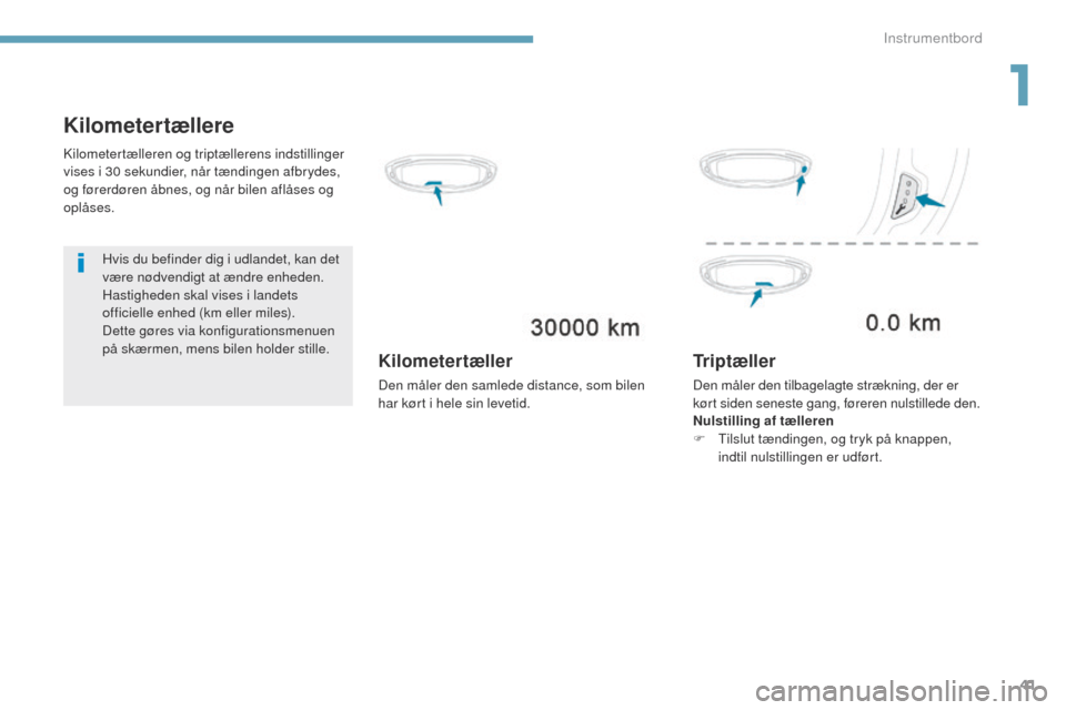 Peugeot 3008 Hybrid 4 2017  Instruktionsbog (in Danish) 41
3008-2_da_Chap01_instruments-de-bord_ed01-2016
Kilometertællere
Hvis du befinder dig i udlandet, kan det 
være nødvendigt at ændre enheden. 
Hastigheden skal vises i landets 
officielle enhed (