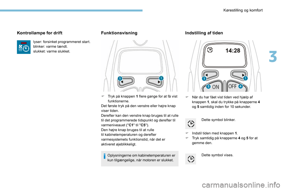 Peugeot 3008 Hybrid 4 2017 Instruktionsbog (in Danish) 7
lyser: forsinket programmeret start.
blinker: varme tændt.
slukket: varme slukket.
Kontrollampe for drift
F Tryk på knappen 1 flere gange for at få vist
funktionerne.
Det første tryk på den ve Peugeot 3008 Hybrid 4 2017 Instruktionsbog (in Danish) 7
lyser: forsinket programmeret start.
blinker: varme tændt.
slukket: varme slukket.
Kontrollampe for drift
F Tryk på knappen 1 flere gange for at få vist
funktionerne.
Det første tryk på den ve