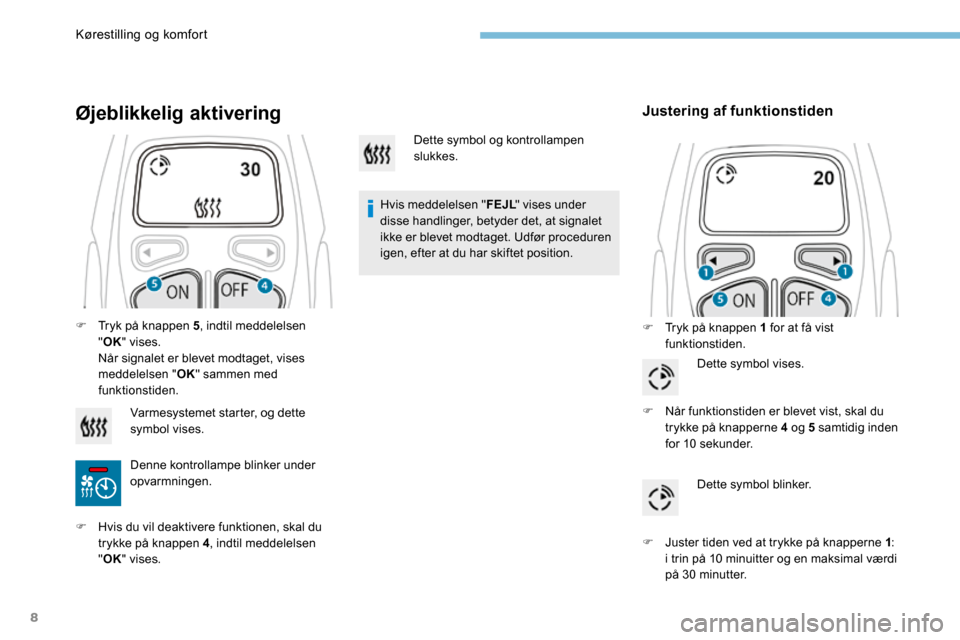 Peugeot 3008 Hybrid 4 2017 Instruktionsbog (in Danish) 8
Øjeblikkelig aktivering
Hvis meddelelsen "FEJL" vises under
disse handlinger, betyder det, at signalet
ikke er blevet modtaget. Udfør proceduren
igen, efter at du har skiftet position.
Justerin Peugeot 3008 Hybrid 4 2017 Instruktionsbog (in Danish) 8
Øjeblikkelig aktivering
Hvis meddelelsen "FEJL" vises under
disse handlinger, betyder det, at signalet
ikke er blevet modtaget. Udfør proceduren
igen, efter at du har skiftet position.
Justerin