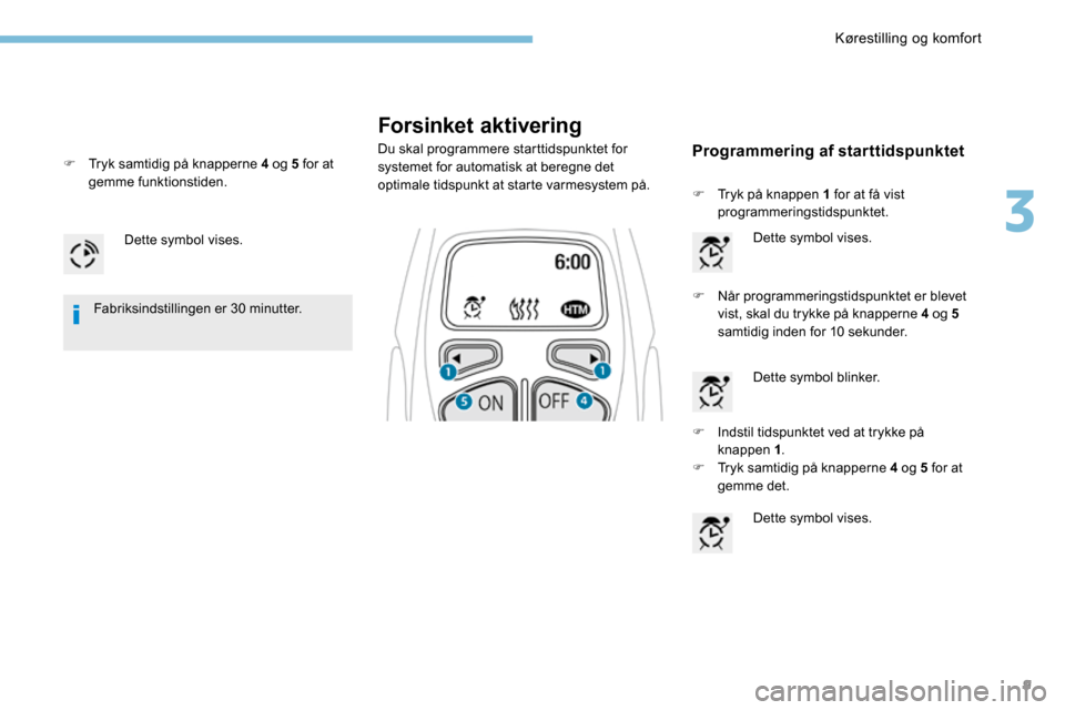Peugeot 3008 Hybrid 4 2017 Instruktionsbog (in Danish) 9
Forsinket aktivering
Du skal programmere starttidspunktet for
systemet for automatisk at beregne det
optimale tidspunkt at starte varmesystem på.
Dette symbol vises.
F Når programmeringstidspunk Peugeot 3008 Hybrid 4 2017 Instruktionsbog (in Danish) 9
Forsinket aktivering
Du skal programmere starttidspunktet for
systemet for automatisk at beregne det
optimale tidspunkt at starte varmesystem på.
Dette symbol vises.
F Når programmeringstidspunk