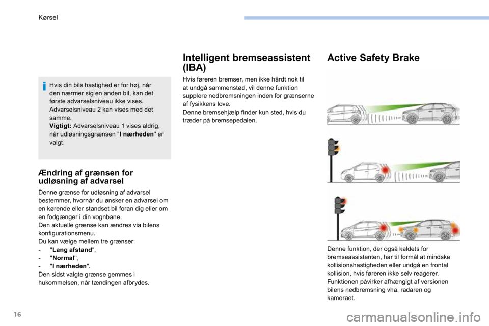 Peugeot 3008 Hybrid 4 2017 Instruktionsbog (in Danish) 16
Hvis din bils hastighed er for høj, når
den nærmer sig en anden bil, kan det
første advarselsniveau ikke vises.
Advarselsniveau 2 kan vises med det
samme.
Vigtigt: Advarselsniveau 1 vises a Peugeot 3008 Hybrid 4 2017 Instruktionsbog (in Danish) 16
Hvis din bils hastighed er for høj, når
den nærmer sig en anden bil, kan det
første advarselsniveau ikke vises.
Advarselsniveau 2 kan vises med det
samme.
Vigtigt: Advarselsniveau 1 vises a