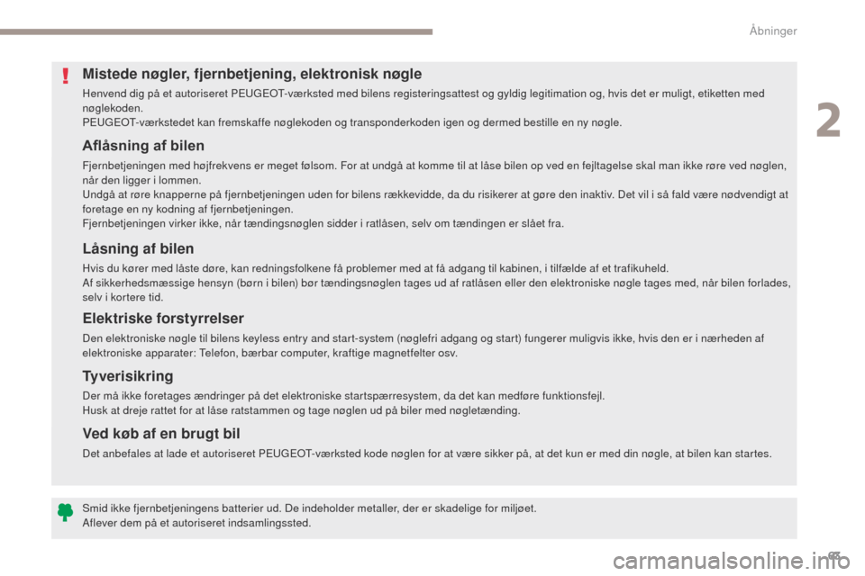 Peugeot 3008 Hybrid 4 2017  Instruktionsbog (in Danish) 63
3008-2_da_Chap02_ouvertures_ed01-2016
Aflåsning af bilen
Fjernbetjeningen med højfrekvens er meget følsom. For at undgå at komme til at låse bilen op ved en fejltagelse skal man ikke røre ved