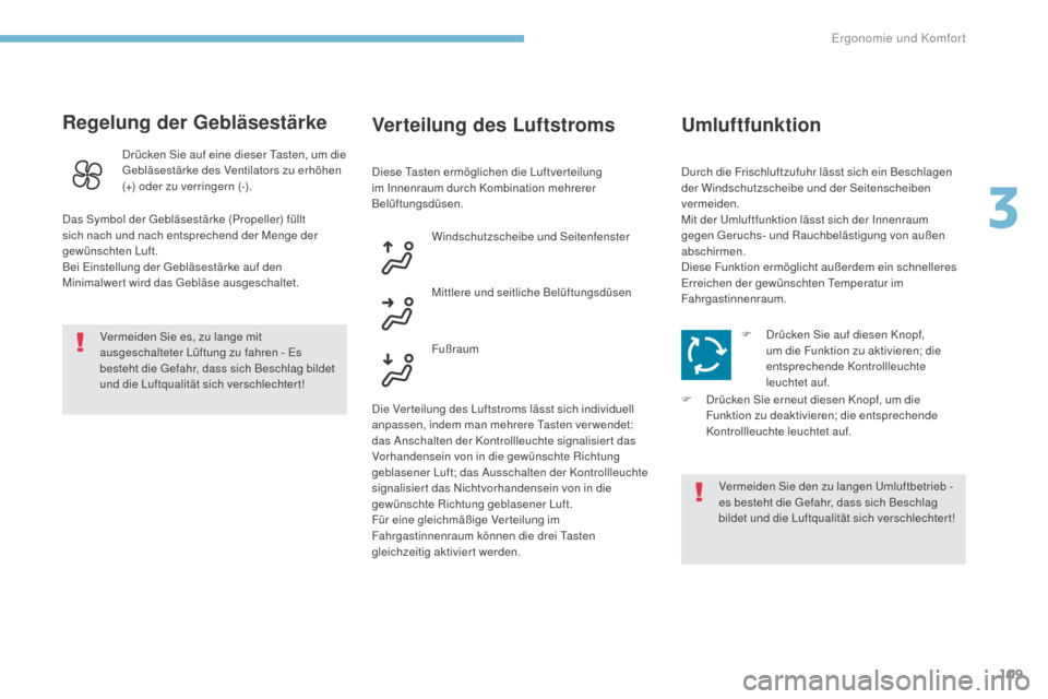 Peugeot 3008 Hybrid 4 2017  Betriebsanleitung (in German) 109
3008-2_de_Chap03_ergonomie-et-confort_ed01-2016
Regelung der Gebläsestärke
Vermeiden Sie es, zu lange mit 
ausgeschalteter Lüftung zu fahren - Es 
besteht die Gefahr, dass sich Beschlag bildet 