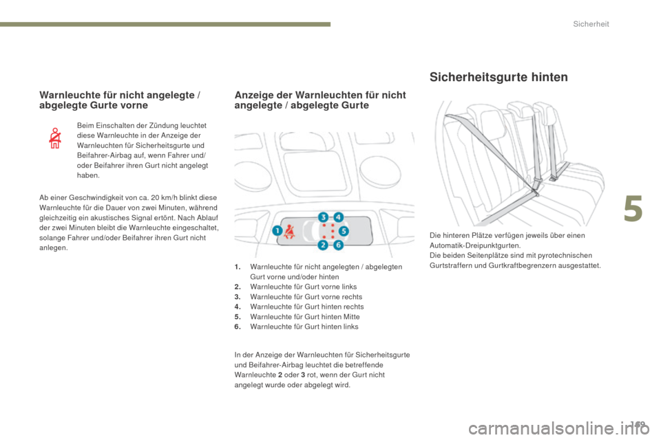 Peugeot 3008 Hybrid 4 2017  Betriebsanleitung (in German) 169
3008-2_de_Chap05_securite_ed01-2016
Sicherheitsgurte hinten
Die hinteren Plätze ver fügen jeweils über einen 
Automatik-Dreipunktgurten.
Die beiden Seitenplätze sind mit pyrotechnischen 
Gurts