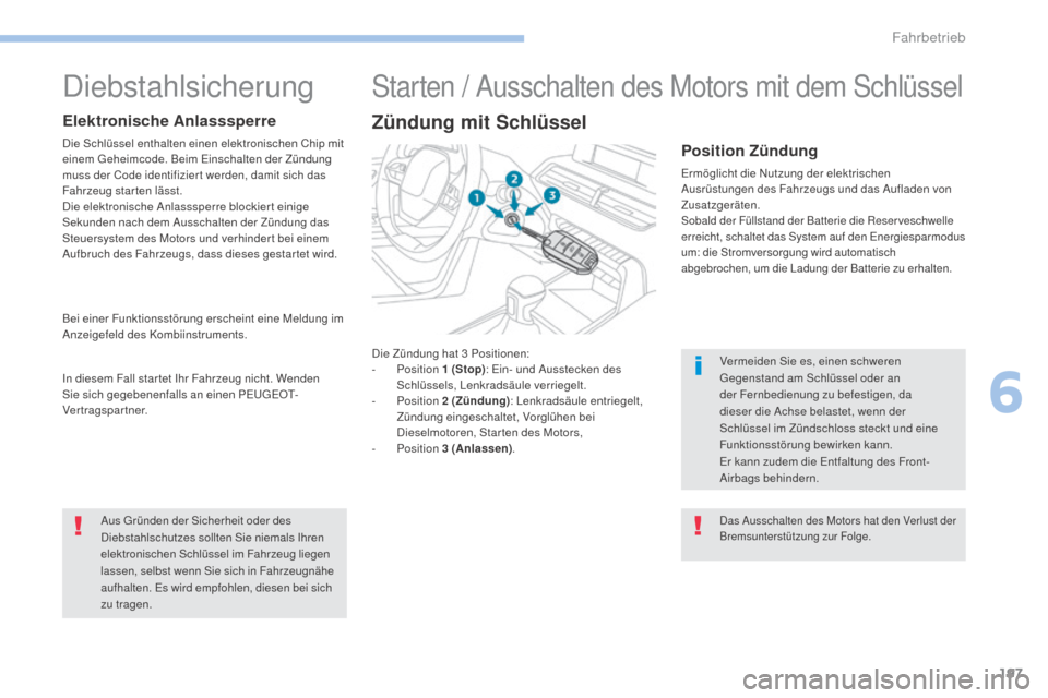 Peugeot 3008 Hybrid 4 2017  Betriebsanleitung (in German) 197
3008-2_de_Chap06_conduite_ed01-2016
Die Zündung hat 3 Positionen:
-  P osition  1
  (Stop): Ein- und Ausstecken des 
Schlüssels, Lenkradsäule verriegelt.
-
 
P
 osition  2
 

(Zündung): Lenkra