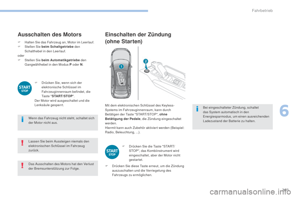 Peugeot 3008 Hybrid 4 2017  Betriebsanleitung (in German) 201
3008-2_de_Chap06_conduite_ed01-2016
Ausschalten des Motors
F Halten Sie das Fahrzeug an, Motor im Leerlauf.
F St ellen Sie beim Schaltgetriebe  den 
Schalthebel in den Leerlauf.
oder
F
 
St
 ellen