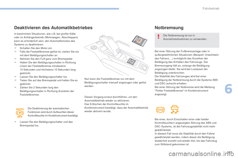 Peugeot 3008 Hybrid 4 2017  Betriebsanleitung (in German) 207
3008-2_de_Chap06_conduite_ed01-2016
Deaktivieren des Automatikbetriebes
In bestimmten Situationen, wie z.B. bei großer Kälte 
oder im Anhängerbetrieb (Wohnwagen, Abschleppen) 
kann es er forder