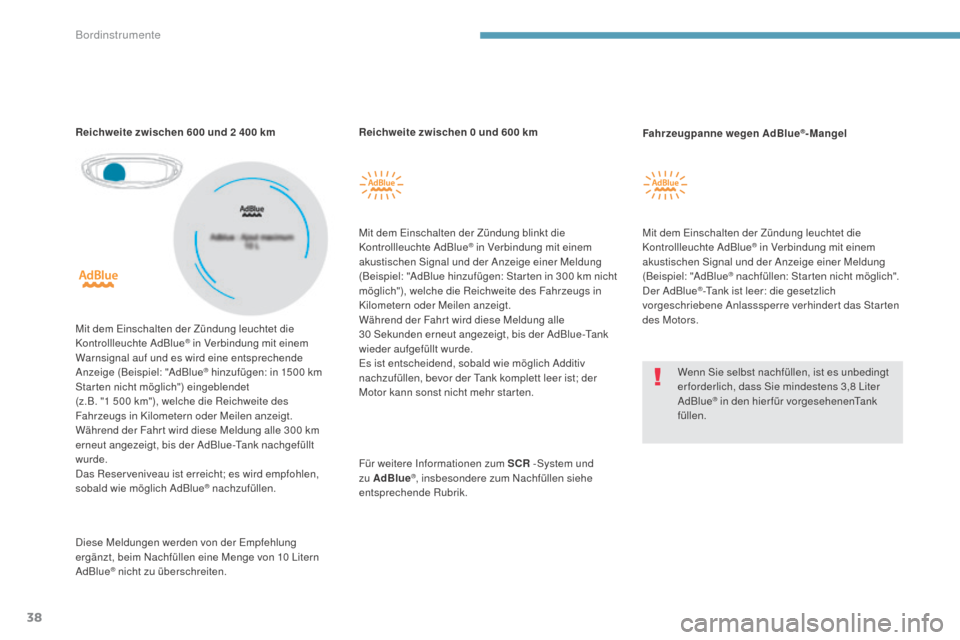 Peugeot 3008 Hybrid 4 2017  Betriebsanleitung (in German) 38
3008-2_de_Chap01_instruments-de-bord_ed01-2016
Reichweite zwischen 0 und 600 km
M it dem Einschalten der Zündung blinkt die 
Kontrollleuchte AdBlue
® in Verbindung mit einem 
akustischen Signal u