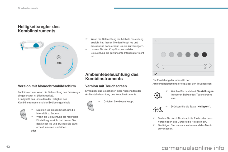 Peugeot 3008 Hybrid 4 2017  Betriebsanleitung (in German) 42
3008-2_de_Chap01_instruments-de-bord_ed01-2016
Helligkeitsregler des 
Kombiinstruments
Version mit Monochrombildschirm
Die Einstellung der Intensität der 
Ambientebeleuchtung erfolgt über den Tou