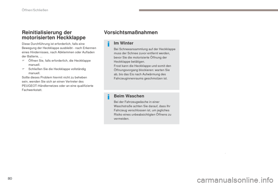 Peugeot 3008 Hybrid 4 2017  Betriebsanleitung (in German) 80
3008-2_de_Chap02_ouvertures_ed01-2016
Vorsichtsmaßnahmen
Im Winter
Bei Schneeansammlung auf der Heckklappe 
muss der Schnee zuvor entfernt werden, 
bevor Sie die motorisier te Öffnung der 
Heckkl