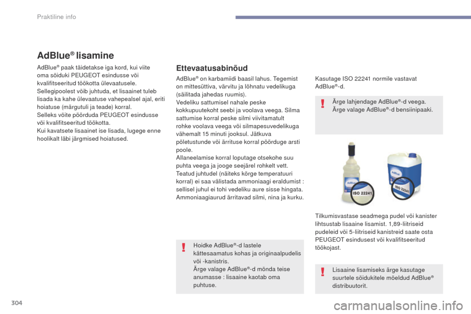 Peugeot 3008 Hybrid 4 2017  Omaniku käsiraamat (in Estonian) 304
3008-2_et_Chap07_infos-pratiques_ed01-2016
AdBlue® lisamine
Ettevaatusabinõud
Kasutage ISO 22241 normile vastavat 
AdBlue®-d.
Tilkumisvastase seadmega pudel või kanister 
lihtsustab lisaaine l