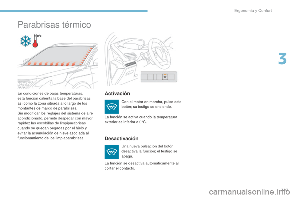 Peugeot 3008 Hybrid 4 2017  Manual del propietario (in Spanish) 117
3008-2_es_Chap03_ergonomie-et-confort_ed01-2016
Parabrisas térmico
Activación
Desactivación
Con el motor en marcha, pulse este 
botón; su testigo se enciende.
Una nueva pulsación del botón 
