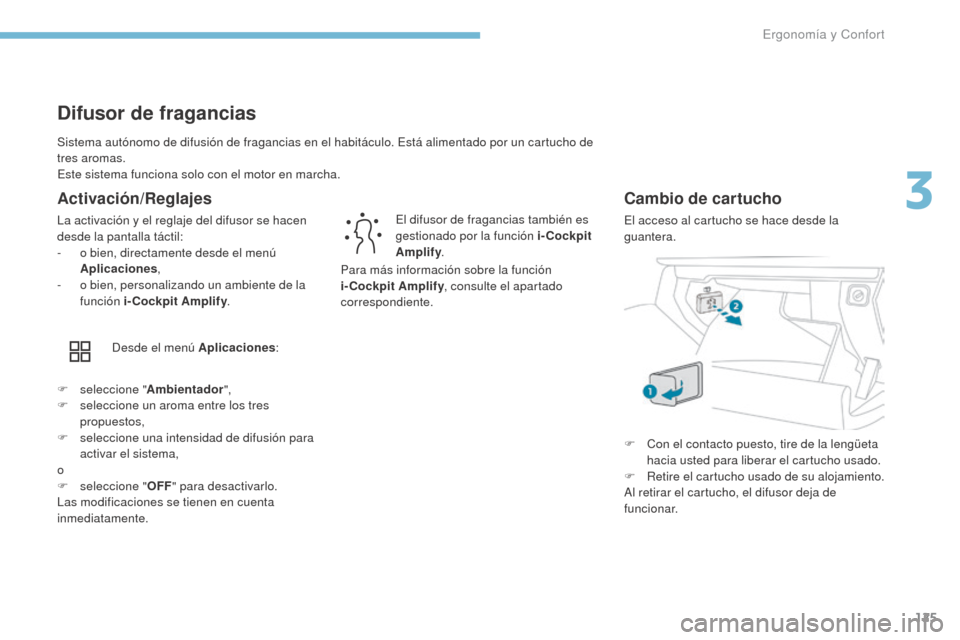 Peugeot 3008 Hybrid 4 2017  Manual del propietario (in Spanish) 125
3008-2_es_Chap03_ergonomie-et-confort_ed01-2016
Sistema autónomo de difusión de fragancias en el habitáculo. Está alimentado por un cartucho de 
tres aromas.
Este sistema funciona solo con el 