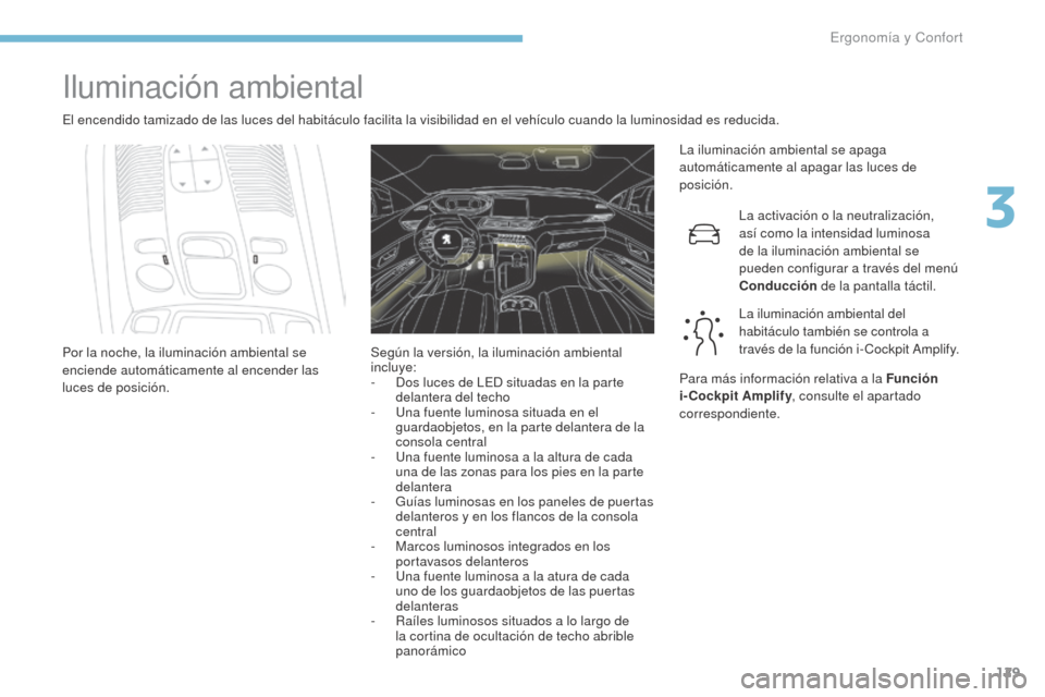 Peugeot 3008 Hybrid 4 2017 Manual del propietario (in Spanish) 129
3008-2_es_Chap03_ergonomie-et-confort_ed01-2016
Iluminación ambiental
El encendido tamizado de las luces del habitáculo facilita la visibilidad en el vehículo cuando la luminosidad es reducida. Peugeot 3008 Hybrid 4 2017 Manual del propietario (in Spanish) 129
3008-2_es_Chap03_ergonomie-et-confort_ed01-2016
Iluminación ambiental
El encendido tamizado de las luces del habitáculo facilita la visibilidad en el vehículo cuando la luminosidad es reducida.