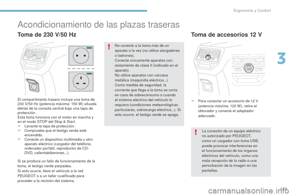 Peugeot 3008 Hybrid 4 2017  Manual del propietario (in Spanish) 133
3008-2_es_Chap03_ergonomie-et-confort_ed01-2016
Acondicionamiento de las plazas traseras
El compartimento trasero incluye una toma de 
230  V/50   Hz (potencia máxima: 150   W) situada 
detrás d