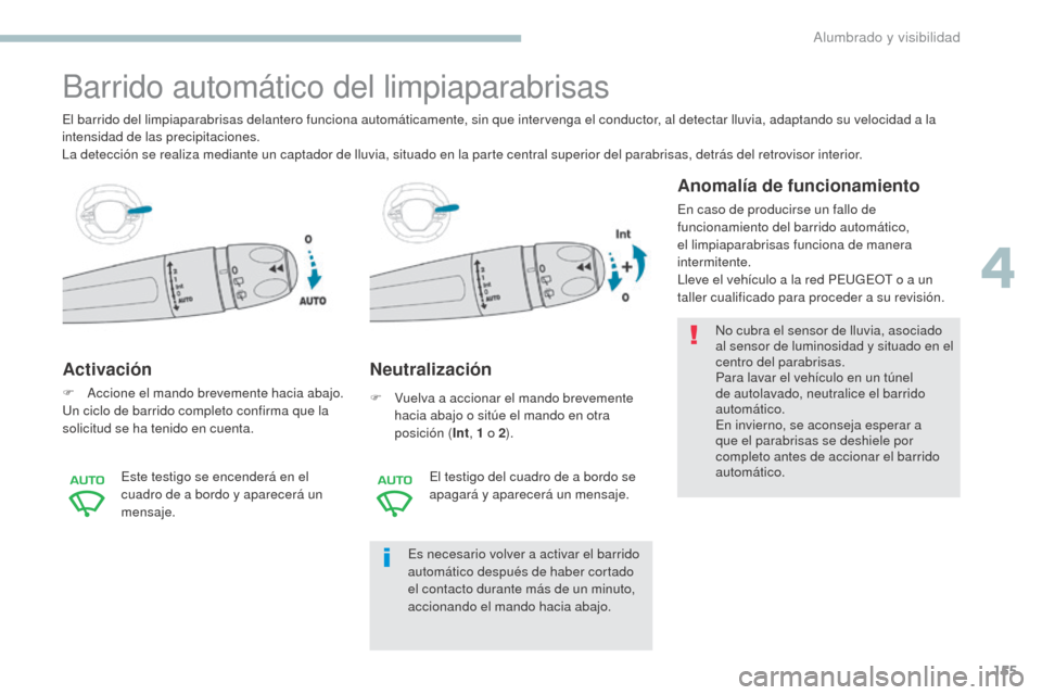 Peugeot 3008 Hybrid 4 2017 Manual del propietario (in Spanish) 155
3008-2_es_Chap04_eclairage-et-visibilite_ed01-2016
Barrido automático del limpiaparabrisas
Activación
F Accione el mando brevemente hacia abajo.
Un ciclo de barrido completo confirma que la
sol Peugeot 3008 Hybrid 4 2017 Manual del propietario (in Spanish) 155
3008-2_es_Chap04_eclairage-et-visibilite_ed01-2016
Barrido automático del limpiaparabrisas
Activación
F Accione el mando brevemente hacia abajo.
Un ciclo de barrido completo confirma que la
sol