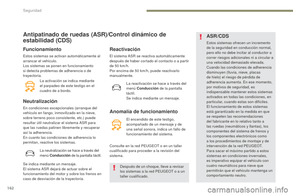 Peugeot 3008 Hybrid 4 2017 Manual del propietario (in Spanish) 162
3008-2_es_Chap05_securite_ed01-2016
Antipatinado de ruedas (ASR)/Control dinámico de
estabilidad (CDS)
Funcionamiento
Estos sistemas se activan automáticamente al
arrancar el vehículo.
Los si Peugeot 3008 Hybrid 4 2017 Manual del propietario (in Spanish) 162
3008-2_es_Chap05_securite_ed01-2016
Antipatinado de ruedas (ASR)/Control dinámico de
estabilidad (CDS)
Funcionamiento
Estos sistemas se activan automáticamente al
arrancar el vehículo.
Los si
