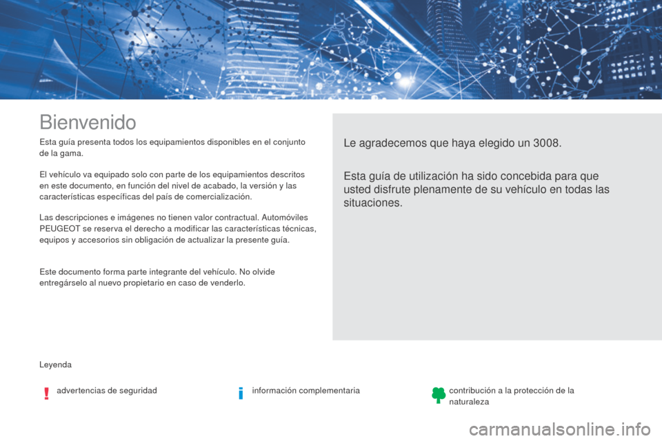 Peugeot 3008 Hybrid 4 2017 Manual del propietario (in Spanish) Leyenda Esta guía presenta todos los equipamientos disponibles en el conjunto
de la gama.
Bienvenido
Le agradecemos que haya elegido un 3008.
Esta guía de utilización ha sido concebida para que
u Peugeot 3008 Hybrid 4 2017 Manual del propietario (in Spanish) Leyenda Esta guía presenta todos los equipamientos disponibles en el conjunto
de la gama.
Bienvenido
Le agradecemos que haya elegido un 3008.
Esta guía de utilización ha sido concebida para que
u